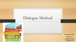 Dialogue Method
Santoshini Sahu
Roll no 47
F.Y.B.ED (CC2
assignment)
 