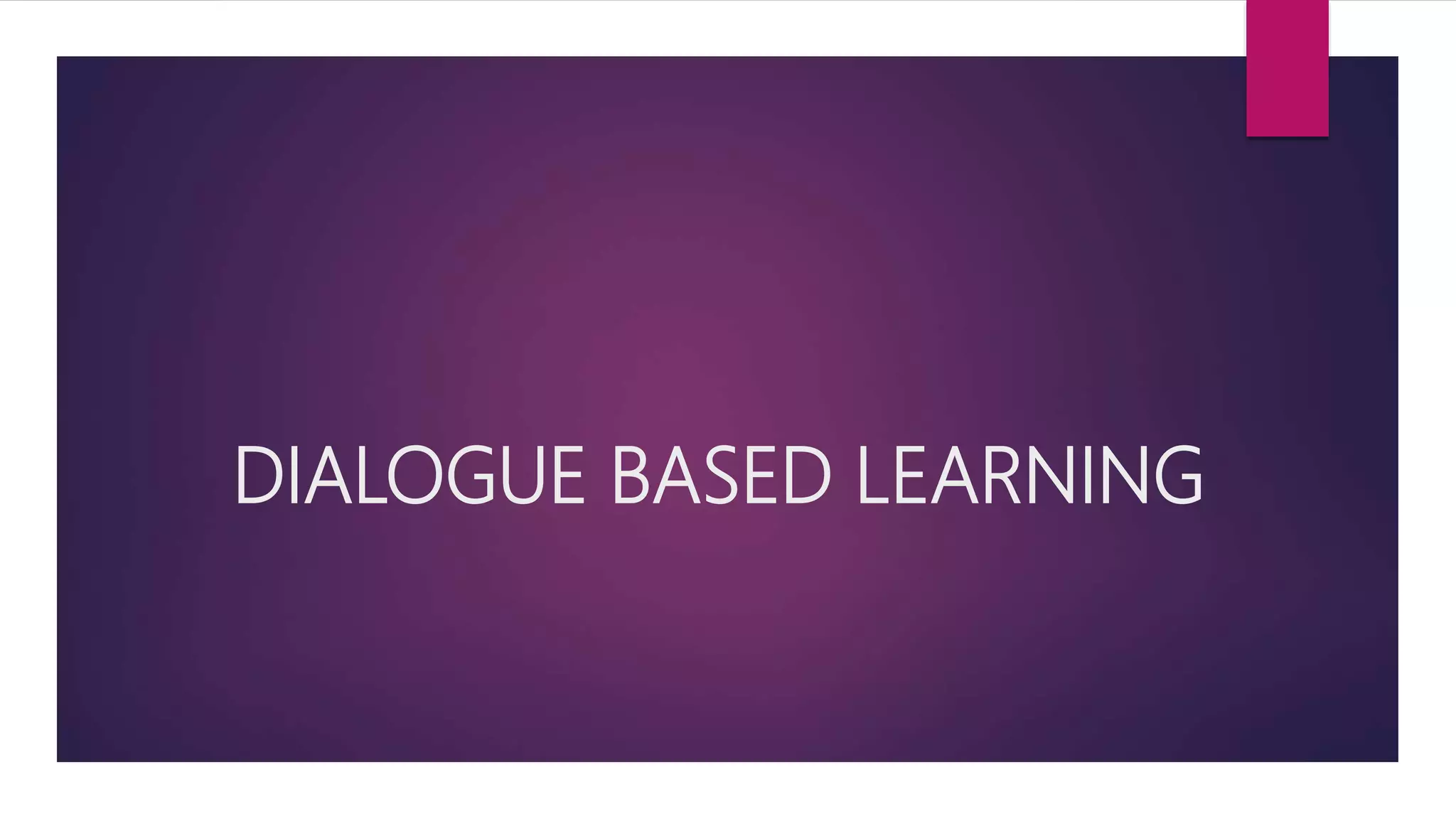 DIALOGUE BASED LEARNING
 
