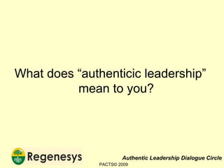 What does “authenticic leadership”  mean to you? PACTS© 2009 