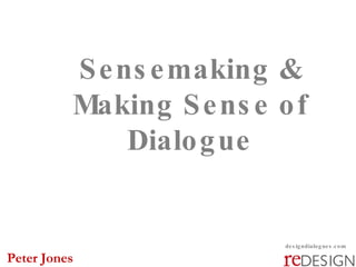 Sensemaking & Making Sense of Dialogue designdialogues.com Peter Jones 