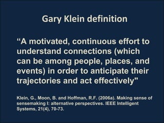 Gary Klein definition “ A motivated, continuous effort to understand connections (which can be among people, places, and e...