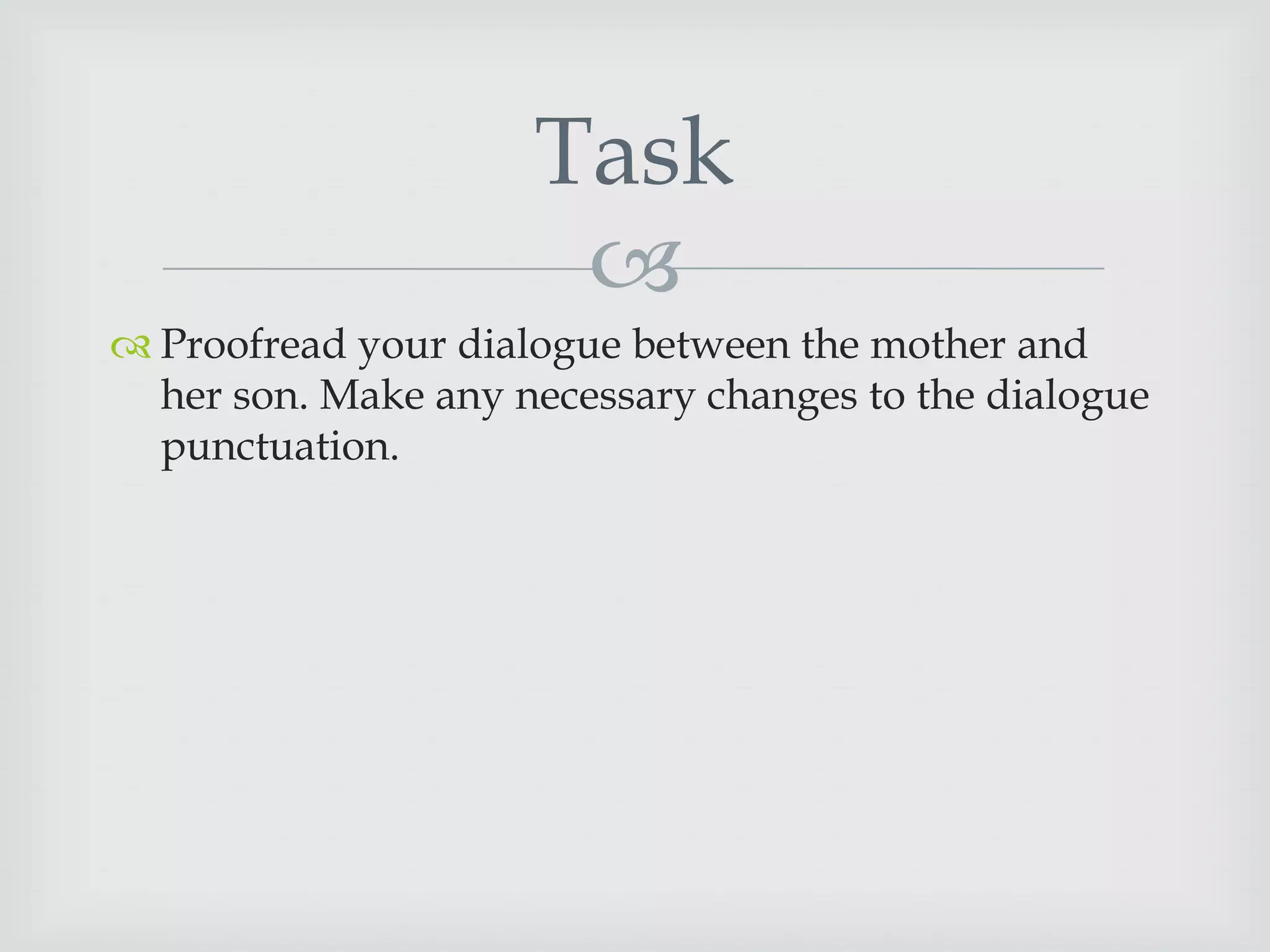 Task

 Proofread your dialogue between the mother and
her son. Make any necessary changes to the dialogue
punctuation.

 