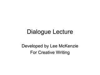 Dialogue Lecture
Developed by Lee McKenzie
For Creative Writing
 