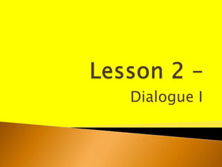 Lesson 2 –  Dialogue I 