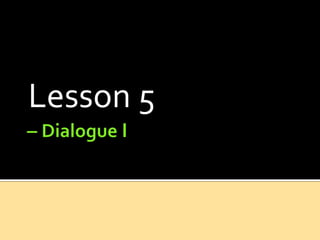 – DialogueI Lesson 5  
