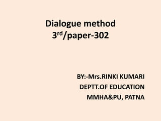 Dialogue method
3rd/paper-302
BY:-Mrs.RINKI KUMARI
DEPTT.OF EDUCATION
MMHA&PU, PATNA
 