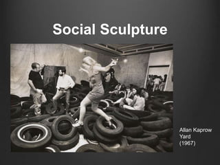 Social Sculpture 
Allan Kaprow 
Yard 
(1967) 
 