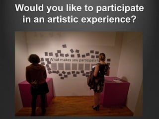 Would you like to participate 
in an artistic experience? 
 