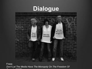 Dialogue 
Freee 
Don't Let The Media Have The Monopoly On The Freedom Of 
Speech. (2007) 
 