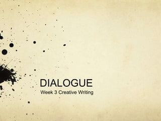 DIALOGUE
Week 3 Creative Writing
 