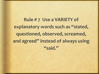 Rule # 7 Use a VARIETY of 
explanatory words such as “stated, 
questioned, observed, screamed, 
and agreed” instead of always using 
“said.” 
 