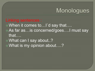 Linking sentences :
When it comes to…I´d say that….
As far as…is concerned/goes….I must say
that….
What can I say about..?
What is my opinion about….?
 