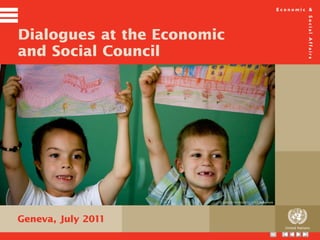 Dialogues at the Economic
and Social Council




                        © UNICEF/NYHQ2011-1152/Kate Holt




Geneva, July 2011
                                                            United Nations
                                                      ToC
 