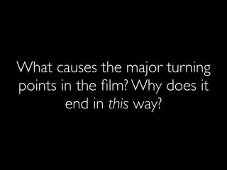 What causes the major turning
points in the ﬁlm? Why does it
end in this way?
 