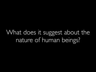 What does it suggest about the
nature of human beings?
 