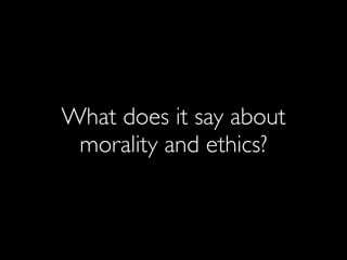 What does it say about
morality and ethics?
 