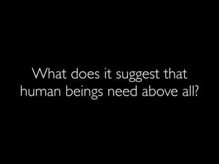 What does it suggest that
human beings need above all?
 