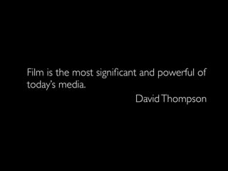 Film is the most signiﬁcant and powerful of
today’s media.
DavidThompson
 