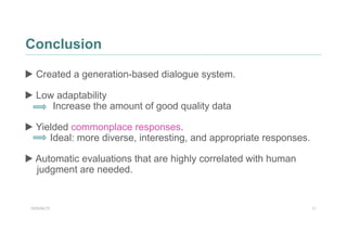 2020/06/25 11
Conclusion
▶ Created a generation-based dialogue system.
▶ Low adaptability
Increase the amount of good qual...