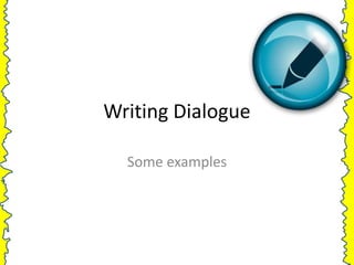 Writing Dialogue

  Some examples
 