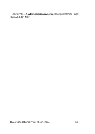 DIALOGUS, Ribeirão Preto, v.5, n.1, 2009. 196
TOCQUEVILLE,A.ADemocracia naAmérica. Belo Horizonte/São Paulo:
Itatiaia/EdUSP, 1987.
 