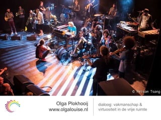 Olga Plokhooij
www.olgalouise.nl
dialoog: vakmanschap &
virtuositeit in de vrije ruimte
 