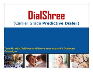 DialShree
       (Carrier Grade Predictive Dialer)




Team Up With DialShree And Evolve Your Inbound & Outbound
Campaigns…
 