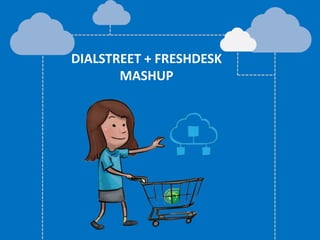 DIALSTREET + FRESHDESK
MASHUP