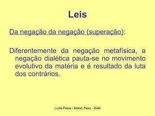 Leis Da negação da negação (superação) : Diferentemente da negação metafísica, a negação dialética pauta-se no movimento evolutivo da matéria e é resultado da luta dos contrários. 