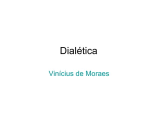 Dialética  Vinícius de Moraes   