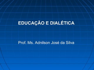EDUCAÇÃO E DIALÉTICA



Prof. Ms. Adnilson José da Silva
 