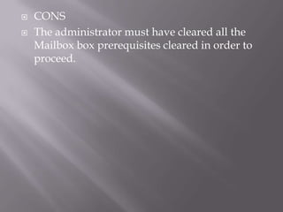    CONS
   The administrator must have cleared all the
    Mailbox box prerequisites cleared in order to
    proceed.
 