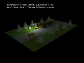 Bushaltestelle im Nationalpark Harz, Simulation für das
BMWi-Projekt „AUBELE“ (Autarke Straßenbeleuchtung)
 