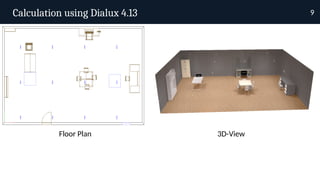 Calculation using Dialux 4.13 9
Floor Plan 3D-View
 