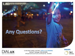 CIE 88:2004 TUNNEL LIGHTING | DIALux 4.12 TRAINING
Michael T. Santiago | REE.AILP.MIES
DIALux Authorized Trainer, Certificate No.: 2013029
 