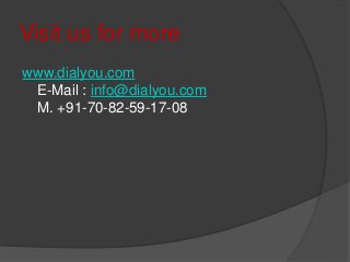 Visit us for more
www.dialyou.com
E-Mail : info@dialyou.com
M. +91-70-82-59-17-08
 