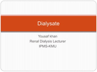 Yousaf khan
Renal Dialysis Lecturer
IPMS-KMU
Dialysate
 