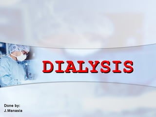 DIALYSIS
Done by:
J.Manasia
 