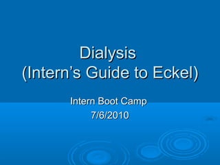 Dialysis
(Intern’s Guide to Eckel)
      Intern Boot Camp
           7/6/2010
 