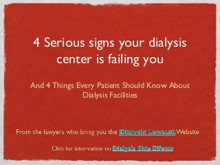 4 Serious signs your dialysis
center is failing you
And 4 Things Every Patient Should Know About
Dialysis Facilities
 