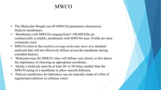 • The Molecular-Weight cut-off (MWCO) parameters characterize
Dialysis membranes.
• Membranes with MWCOs ranging from1-100...