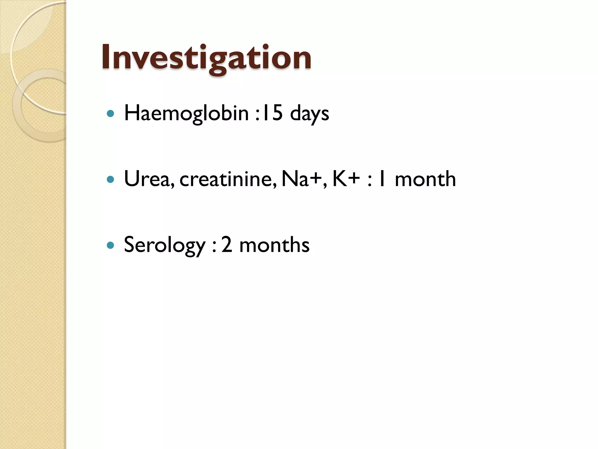 Investigation
 Haemoglobin :15 days
 Urea, creatinine,Na+, K+ : 1 month
 Serology : 2 months
 