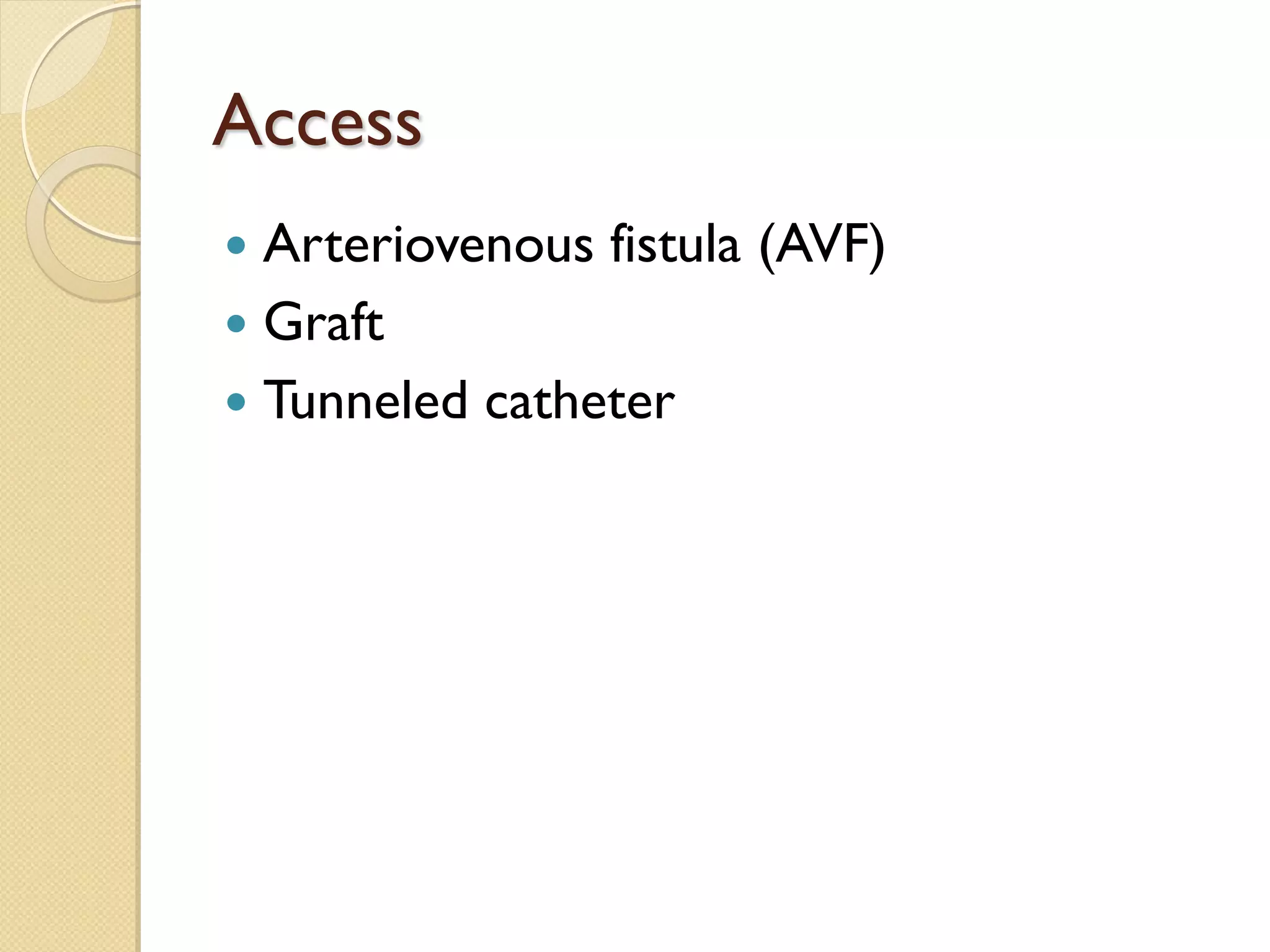 Access
 Arteriovenous fistula (AVF)
 Graft
 Tunneled catheter
 