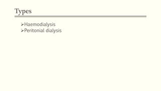 Types
Haemodialysis
Peritonial dialysis
 