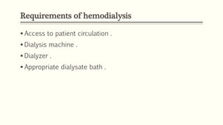Requirements of hemodialysis
 Access to patient circulation .
 Dialysis machine .
 Dialyzer .
 Appropriate dialysate bath .
 