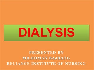 DIALYSIS
PRESENTED BY
MR.ROMAN BAJRANG
RELIANCE INSTITUTE OF NURSING
 