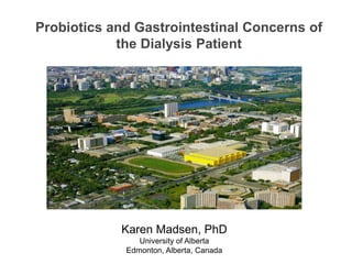 Probiotics and Gastrointestinal Concerns of
the Dialysis Patient
Karen Madsen, PhD
University of Alberta
Karen Madsen, PhD
University of Alberta
Edmonton, Alberta, Canada
 