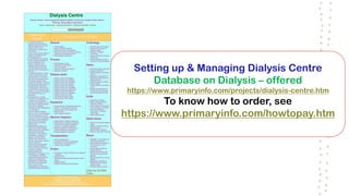 Setting up & Managing Dialysis Centre
Database on Dialysis – offered
https://www.primaryinfo.com/projects/dialysis-centre.htm
To know how to order, see
https://www.primaryinfo.com/howtopay.htm
 
