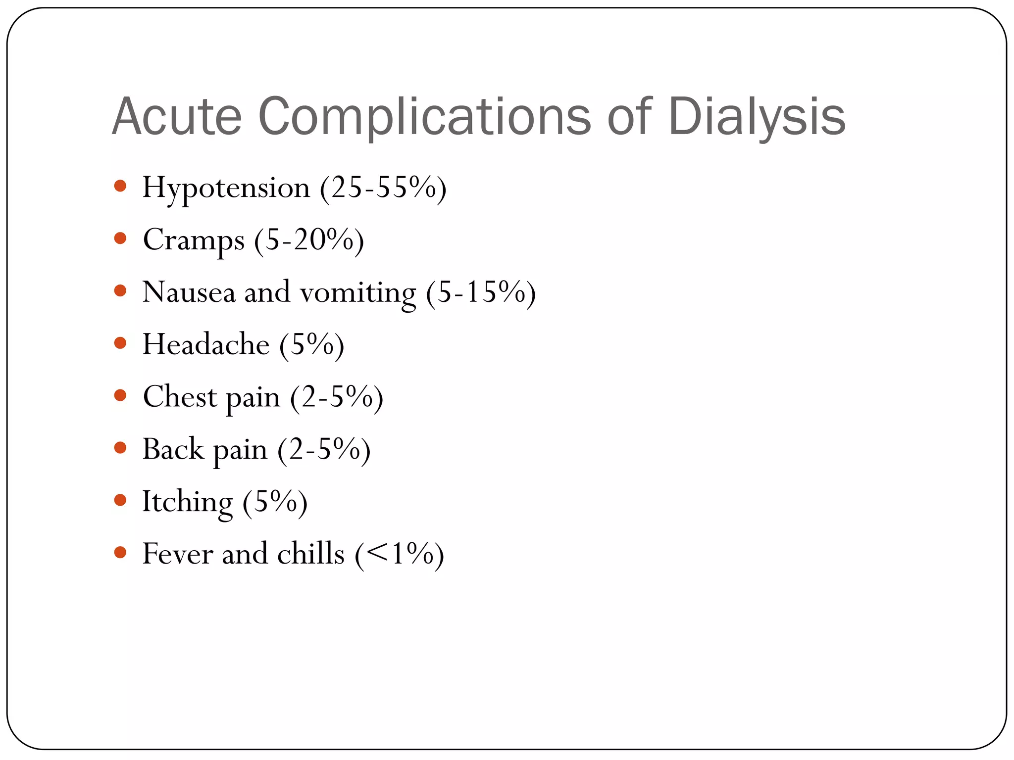 Acute Complications of Dialysis
 Hypotension (25-55%)
 Cramps (5-20%)
 Nausea and vomiting (5-15%)
 Headache (5%)
 Chest pain (2-5%)
 Back pain (2-5%)
 Itching (5%)
 Fever and chills (<1%)
 