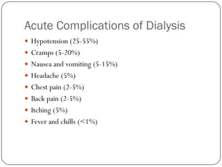 Acute Complications of Dialysis
 Hypotension (25-55%)
 Cramps (5-20%)
 Nausea and vomiting (5-15%)
 Headache (5%)
 Chest pain (2-5%)
 Back pain (2-5%)
 Itching (5%)
 Fever and chills (<1%)
 